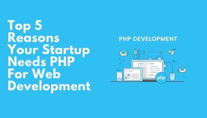 Top 5 Reasons Your Startup Needs PHP For Web Development