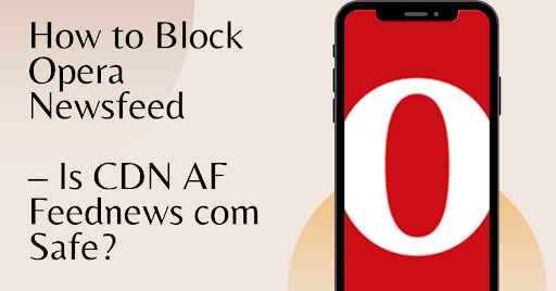 How to Block Opera Newsfeed – Is CDN AF Feednews com Safe?